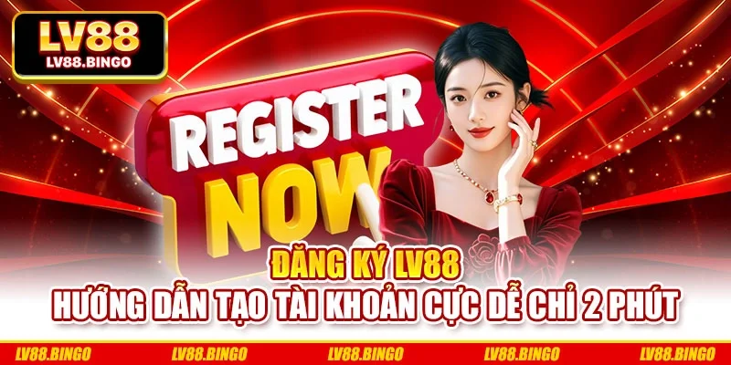 Đăng Ký Lv88 - Hướng Dẫn Tạo Tài Khoản Cực Dễ Chỉ 2 Phút