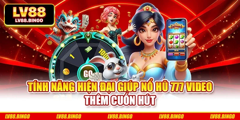 Tính năng hiện đại giúp nổ hũ 777 video thêm cuốn hút