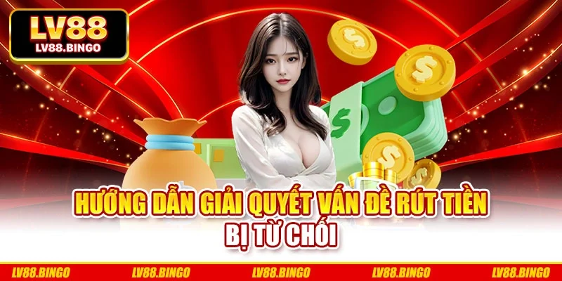 Hướng dẫn giải quyết vấn đề rút tiền bị từ chối Hướng dẫn giải quyết vấn đề rút tiền bị từ chối
